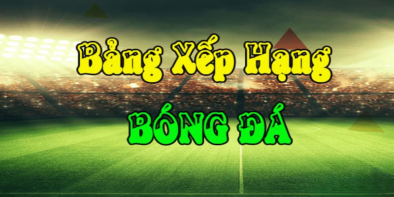 Vai trò của bảng xếp hạng trong phân tích kèo