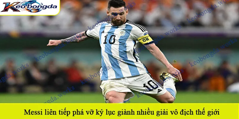 Messi liên tiếp phá vỡ kỷ lục giành nhiều giải vô địch thế giới