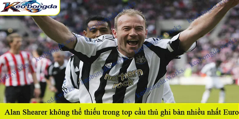 Alan Shearer không thể thiếu trong bảng top cầu thủ ghi bàn nhiều nhất Euro