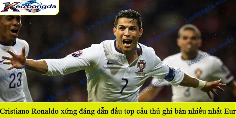 Cristiano Ronaldo xứng đáng dẫn đầu top cầu thủ ghi bàn nhiều nhất Euro 