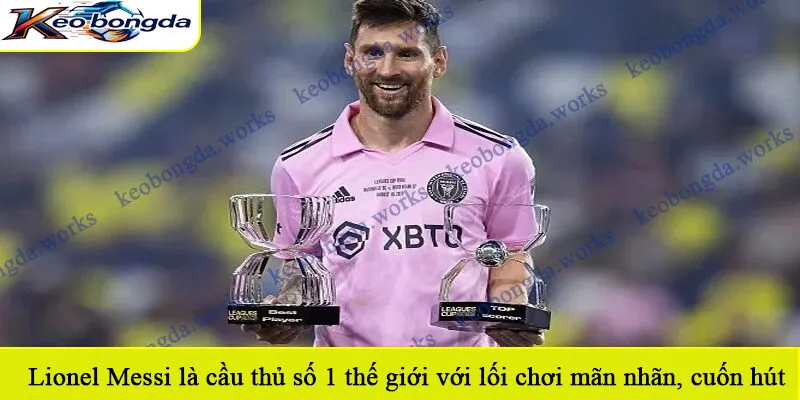 Lionel Messi là cầu thủ số 1 thế giới với lối chơi mãn nhãn đầy cuốn hút