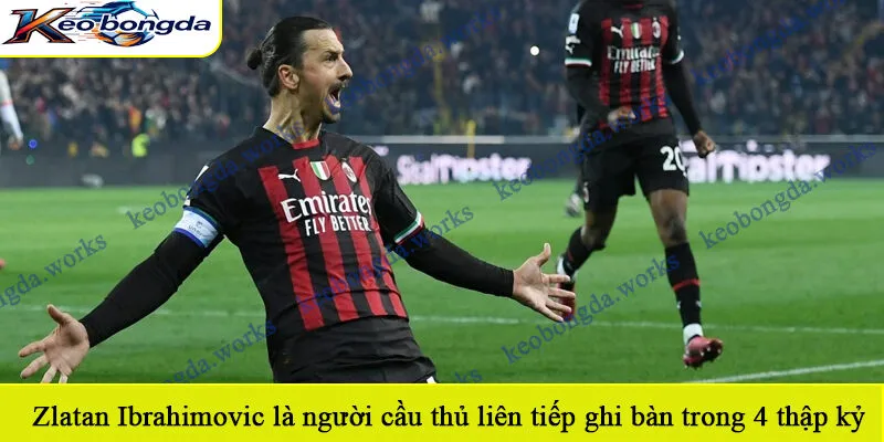 Zlatan Ibrahimovic là người cầu thủ liên tiếp ghi bàn trong 4 thập kỷ